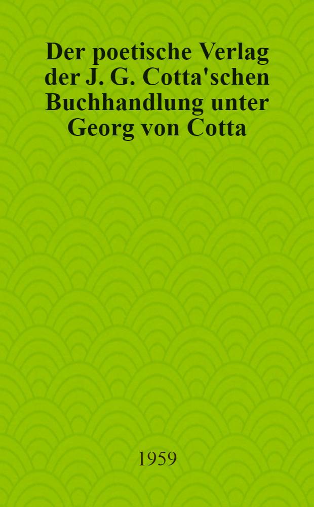 [Der poetische Verlag der J. G. Cotta'schen Buchhandlung unter Georg von Cotta (1833-1863) : Ein Beitrag zur Geschichte der deutschen Literatur in den Jahren nach Goethes Tod