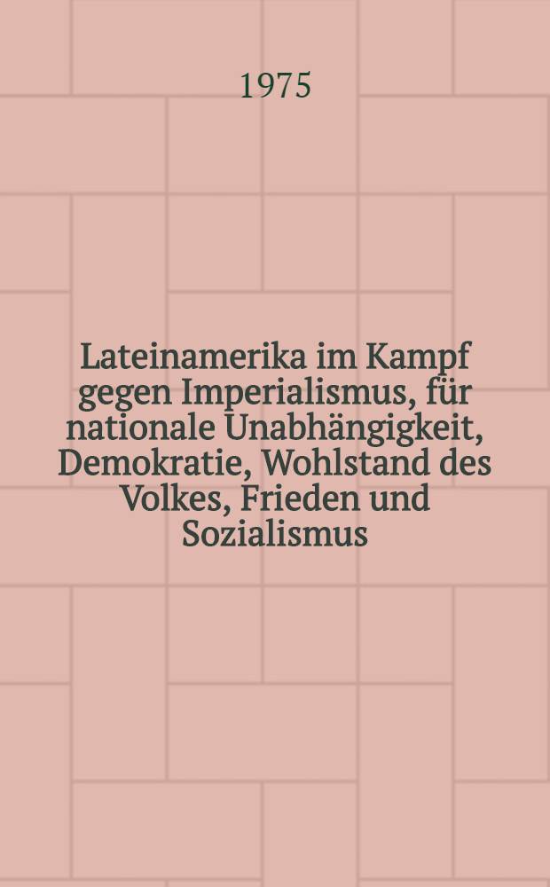Lateinamerika im Kampf gegen Imperialismus, f&uuml;r nationale Unabh&auml;ngigkeit, Demokratie, Wohlstand des Volkes, Frieden und Sozialismus : Deklaration der Beratung der kommunistischen Parteien der L&auml;nder Lateinamerikas und des karibischen Raums (Havanna, Juni 1975