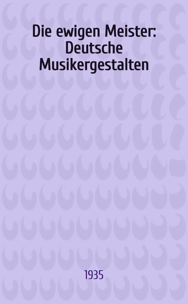 Die ewigen Meister : Deutsche Musikergestalten