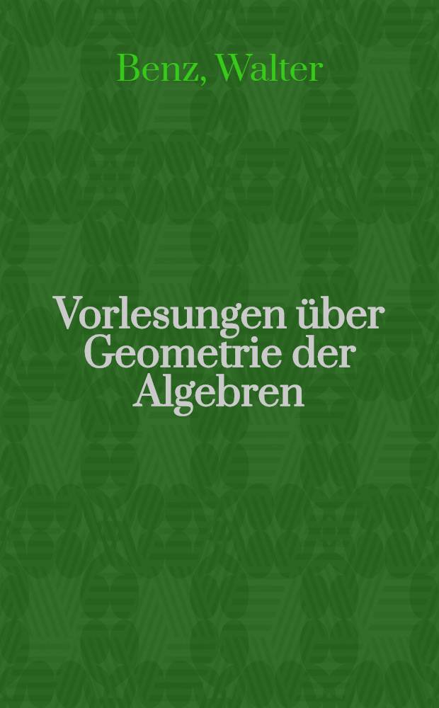Vorlesungen über Geometrie der Algebren : Geometrien von Möbius, Laguerre-Lie, Minkowski in einheitlicher und grundlagengeometrischen Behandlung