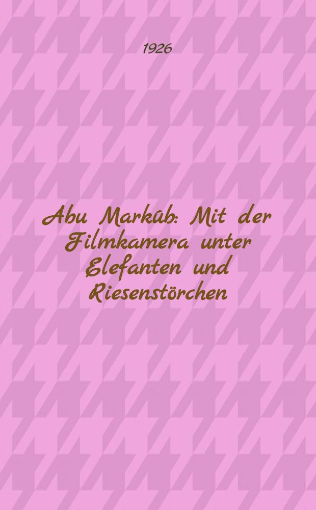 Abu Markúb : Mit der Filmkamera unter Elefanten und Riesenstörchen