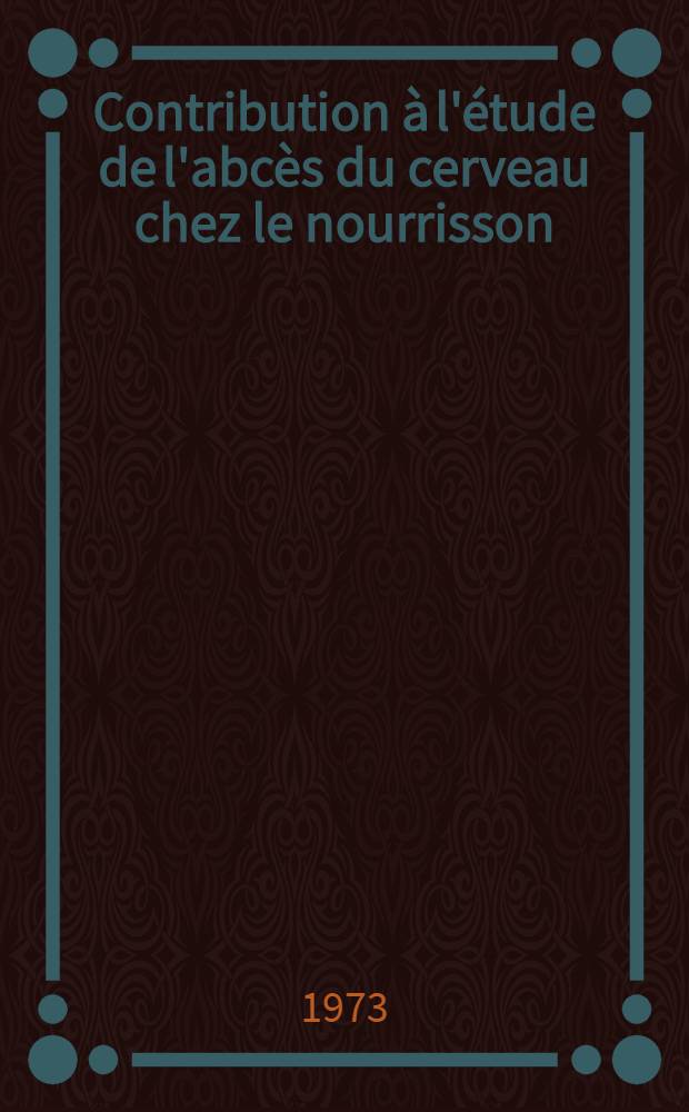 Contribution à l'étude de l'abcès du cerveau chez le nourrisson : Diagnostic clinique et paraclinique, traitement et pronostic : À propos de 4 observations personnelles : Thèse ..