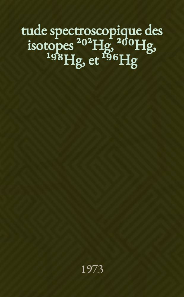 &Eacute;tude spectroscopique des isotopes &sup2;⁰&sup2;Hg, &sup2;⁰⁰Hg, &sup1;⁹⁸Hg, et &sup1;⁹⁶Hg : Th&egrave;se pr&eacute;s. devant l'Univ. Claude-Bernard de Lyon ..