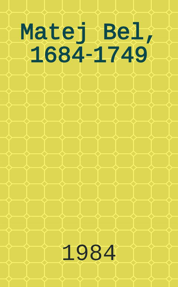 Matej Bel, 1684-1749 : Výberová personálna bibliogr. k 300. výročiu narodenia Mateja Bela