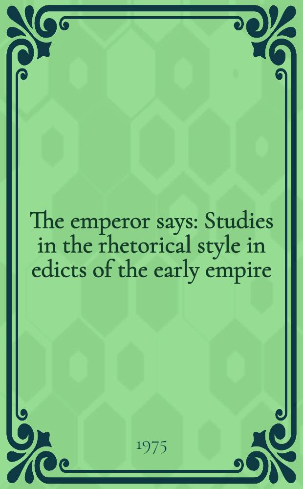 The emperor says : Studies in the rhetorical style in edicts of the early empire
