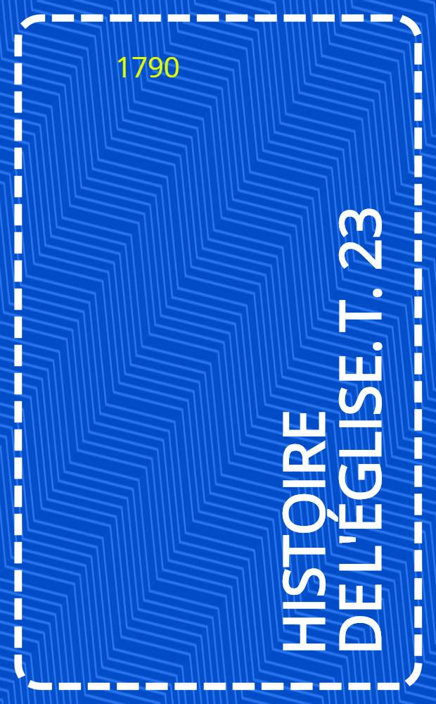Histoire de l'église. T. 23 : Depuis l'élection d'Innocent XI en 1676 jusqu'au pontificat de Clément XI en 1700