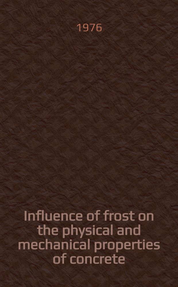 Influence of frost on the physical and mechanical properties of concrete : Paper pres. at the 2nd Intern. symposium on winter concreting, Moscow, Oct. 14 to 16, 1975