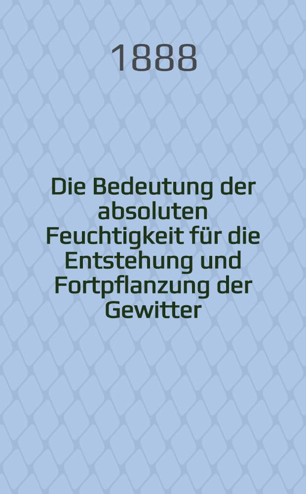 Die Bedeutung der absoluten Feuchtigkeit f&uuml;r die Entstehung und Fortpflanzung der Gewitter