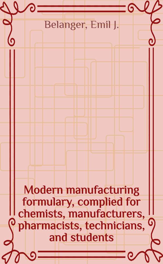 Modern manufacturing formulary, complied for chemists, manufacturers, pharmacists, technicians, and students