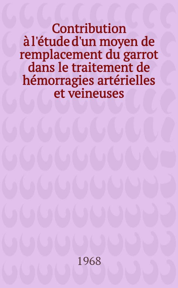 Contribution à l'étude d'un moyen de remplacement du garrot dans le traitement de hémorragies artérielles et veineuses : Thèse ..