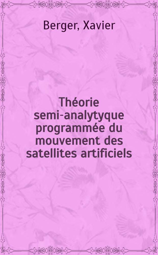 Théorie semi-analytyque programmée du mouvement des satellites artificiels : Thèse ... prés. à l'Univ. Paris VI