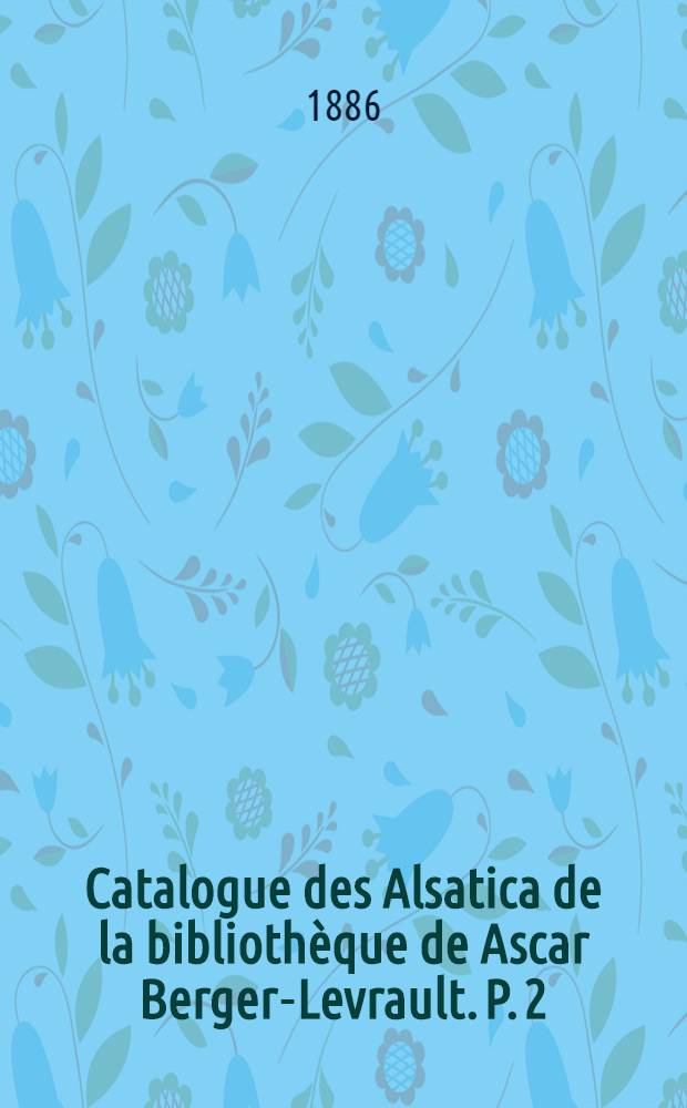 Catalogue des Alsatica de la biblioth&egrave;que de Ascar Berger-Levrault. P. 2 : Intendance d'Alsace (arr&ecirc;t&eacute;s de promulgations)