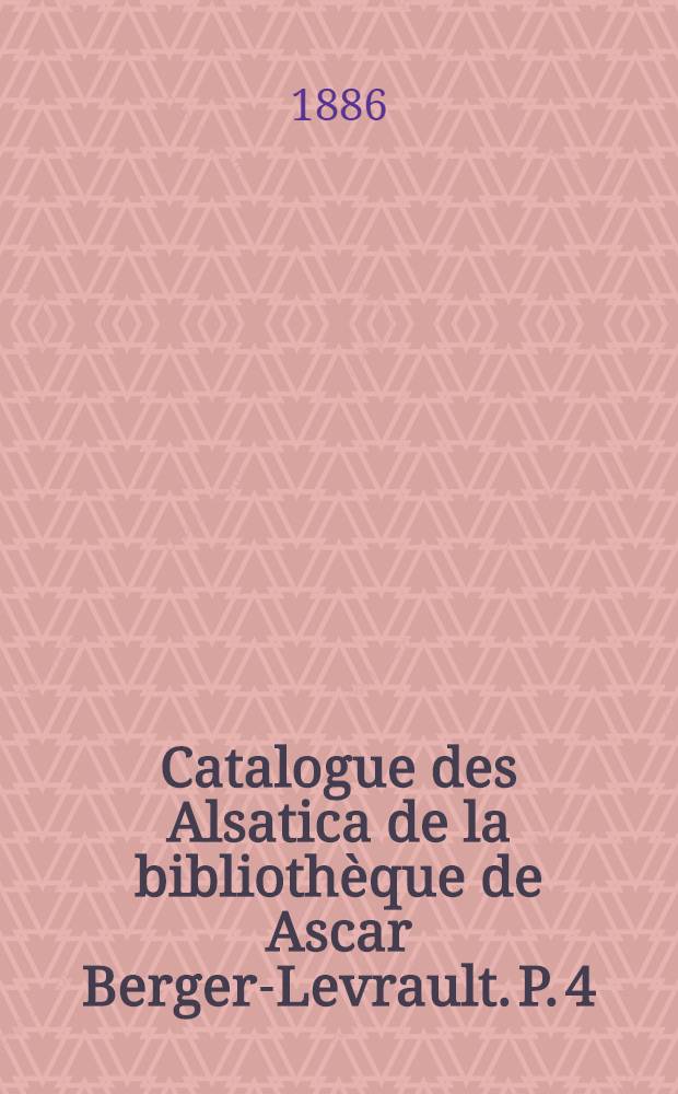 Catalogue des Alsatica de la biblioth&egrave;que de Ascar Berger-Levrault. P. 4 : Administrations diverses (dix-septi&egrave;me au dix-neuvi&egrave;me si&egrave;cle)