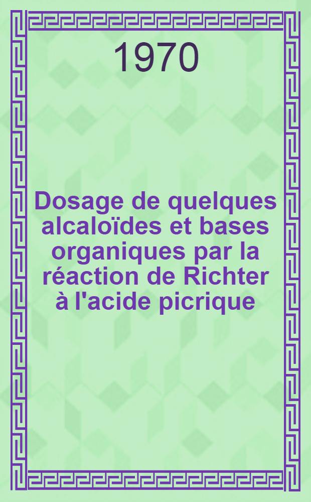 Dosage de quelques alcaloïdes et bases organiques par la réaction de Richter à l'acide picrique : Application au contrôle des médicaments : Thèse ..