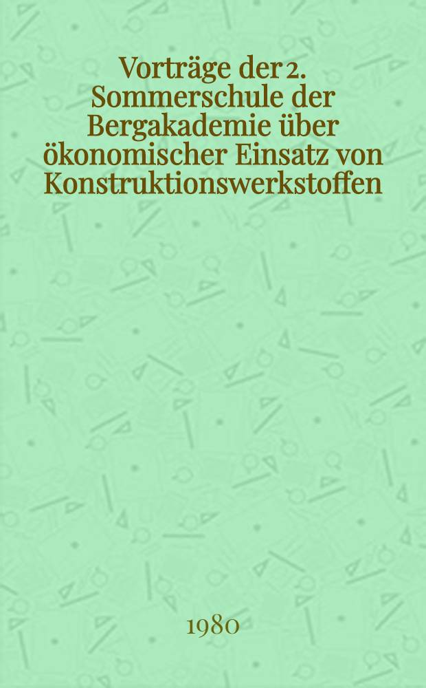 Vortr&auml;ge der 2. Sommerschule der Bergakademie [&uuml;ber] &ouml;konomischer Einsatz von Konstruktionswerkstoffen