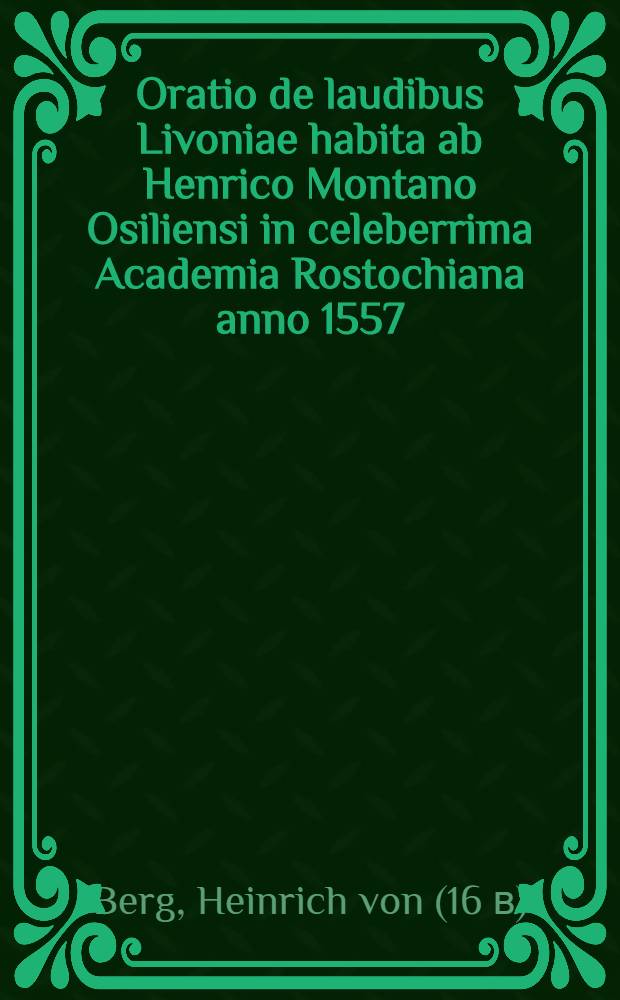 Oratio de laudibus Livoniae habita ab Henrico Montano Osiliensi in celeberrima Academia Rostochiana anno 1557