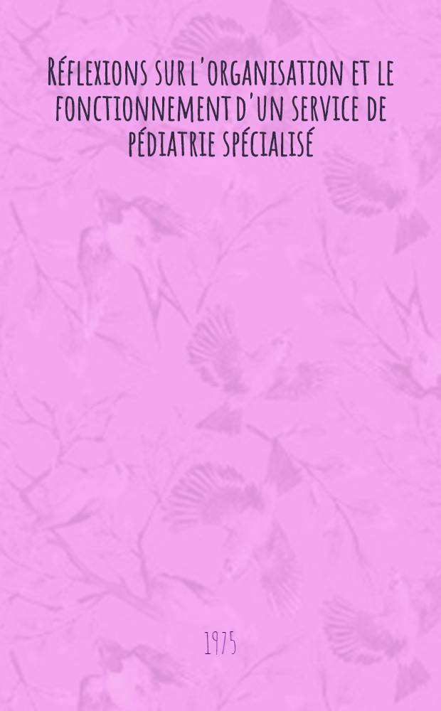 Réflexions sur l'organisation et le fonctionnement d'un service de pédiatrie spécialisé : Thèse ..