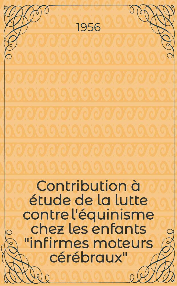 Contribution à étude de la lutte contre l'équinisme chez les enfants "infirmes moteurs cérébraux" : Thèse pour le doctorat en méd. (diplôme d'État)