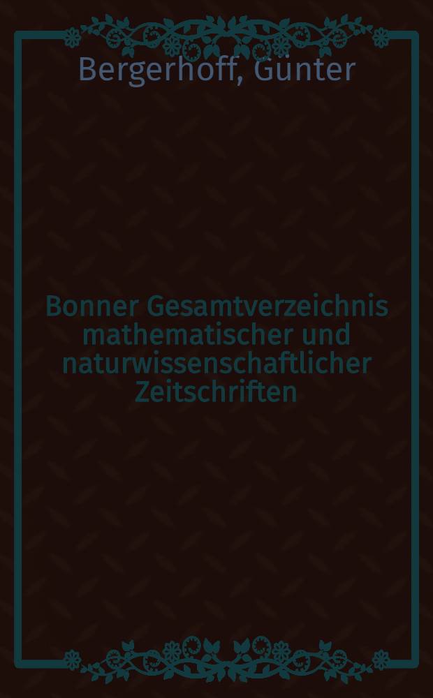 Bonner Gesamtverzeichnis mathematischer und naturwissenschaftlicher Zeitschriften : Ein Katalog der laufenden Zeitschrift der Universitätsbibliothek und der Gesamtbestände der Institute der mathematisch-naturwissenschaftlicher Fakultät der Universität sowie der sachverwandten Bibliotheken im Raum Bonn