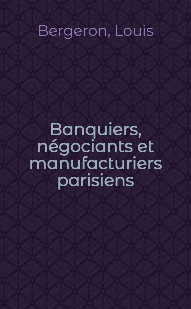 Banquiers, négociants et manufacturiers parisiens : Du Directoire à l'Empire : Thèse prés. devant l'Univ. de Paris IV ..