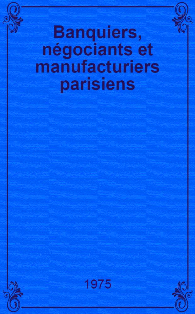 Banquiers, négociants et manufacturiers parisiens : Du Directoire à l'Empire Thèse prés. devant l'Univ. de Paris IV ... T. 2