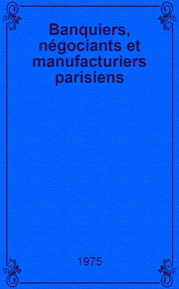 Banquiers, n&eacute;gociants et manufacturiers parisiens : Du Directoire &agrave; l'Empire Th&egrave;se pr&eacute;s. devant l'Univ. de Paris IV ... T. 2