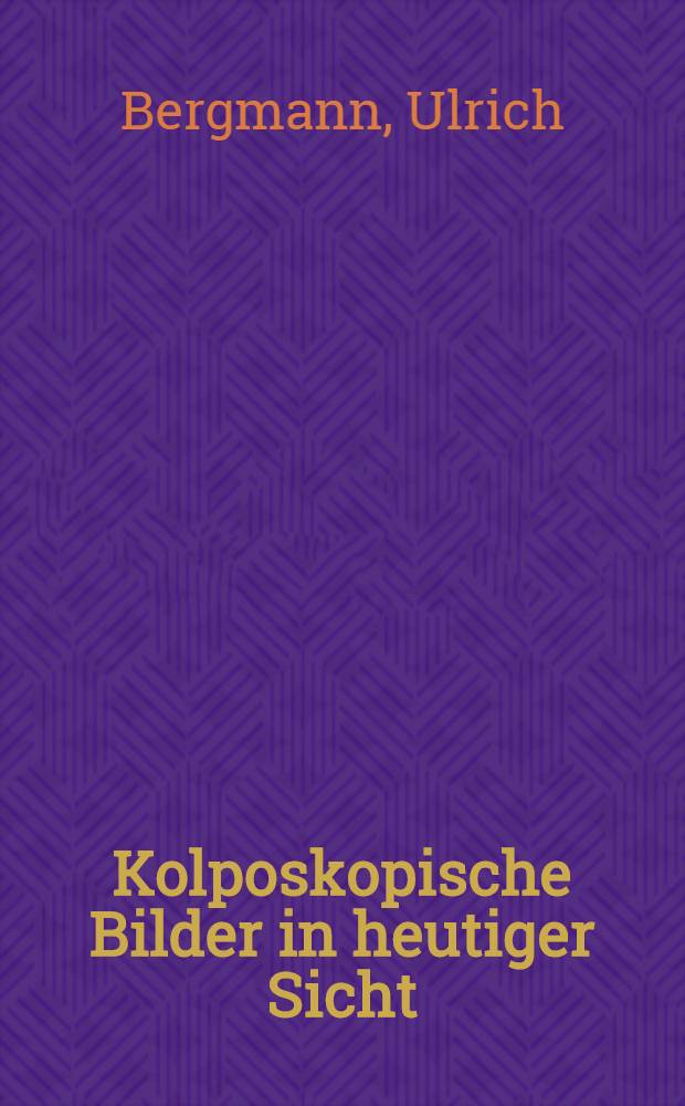 Kolposkopische Bilder in heutiger Sicht : Ein Atlas für die gynäkologische Praxis