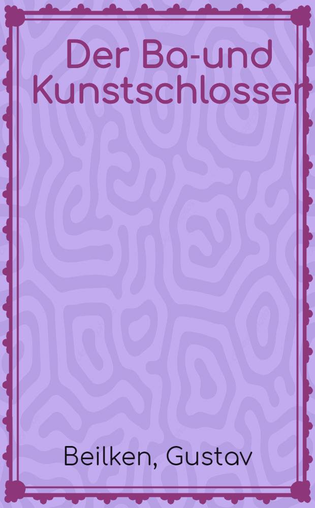 Der Bau- und Kunstschlosser : T. 1-3