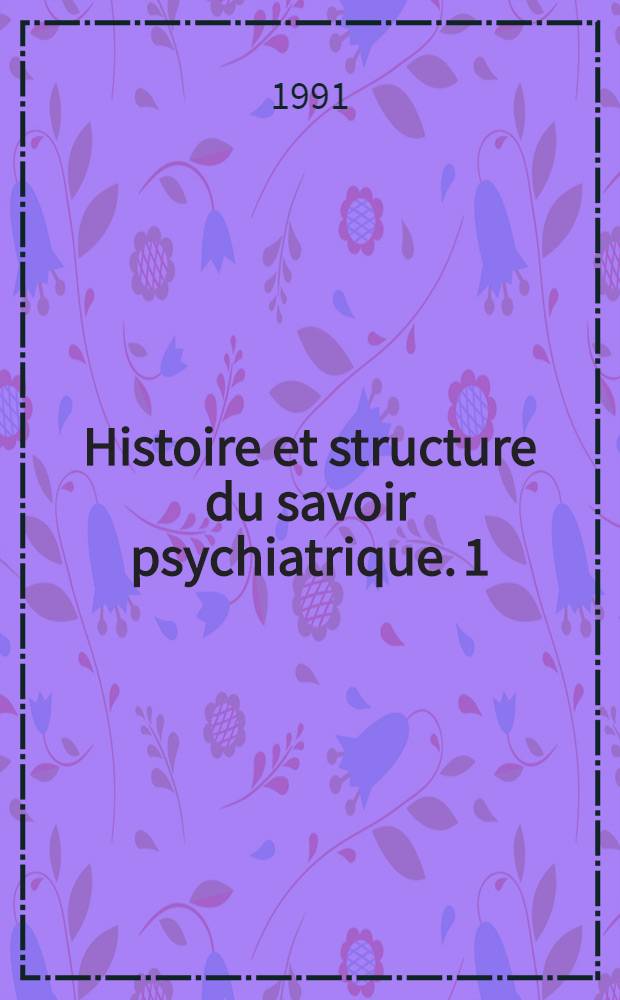 Histoire et structure du savoir psychiatrique. 1 : Les fondements de la clinique