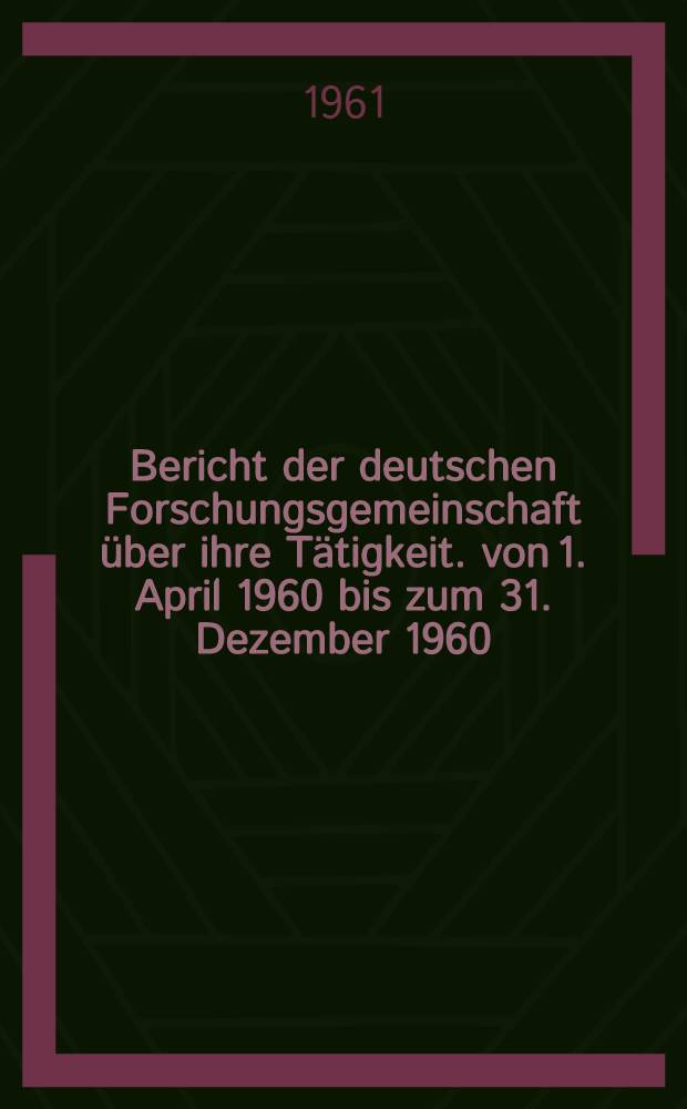 Bericht der deutschen Forschungsgemeinschaft &uuml;ber ihre T&auml;tigkeit. von 1. April 1960 bis zum 31. Dezember 1960