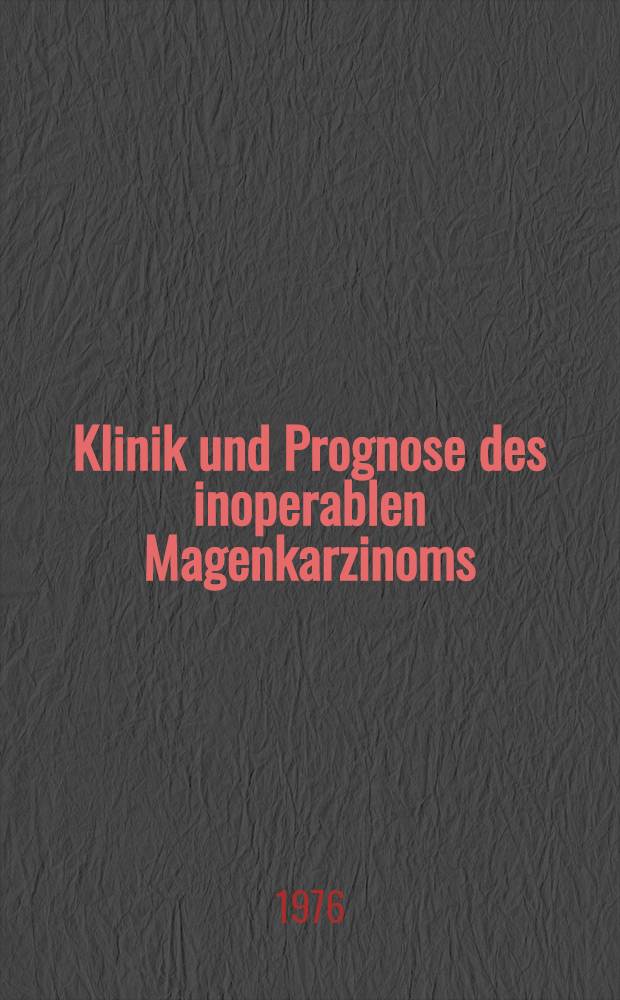 Klinik und Prognose des inoperablen Magenkarzinoms : Inaug.-Diss. ... der Med. Fak. der ... Univ. Erlangen-Nürnberg