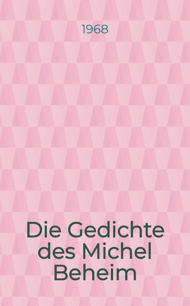 Die Gedichte des Michel Beheim : Nach der Heidelberger Hs. cpg 334 unter Heranziehung der Heidelberger Hs. cpg 312 und der M&uuml;nchener Hs. cgm 291 sowie s&auml;mtlicher Teilhandschriften