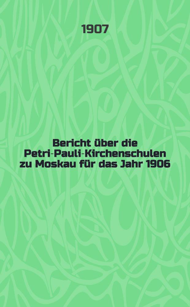 Bericht &uuml;ber die Petri-Pauli-Kirchenschulen zu Moskau f&uuml;r das Jahr 1906 : Dem Sonderabdruck eht. voraus: "Опыт систематического обзора славяно-русских глаголов". Этимологическое исследование; часть вступительная