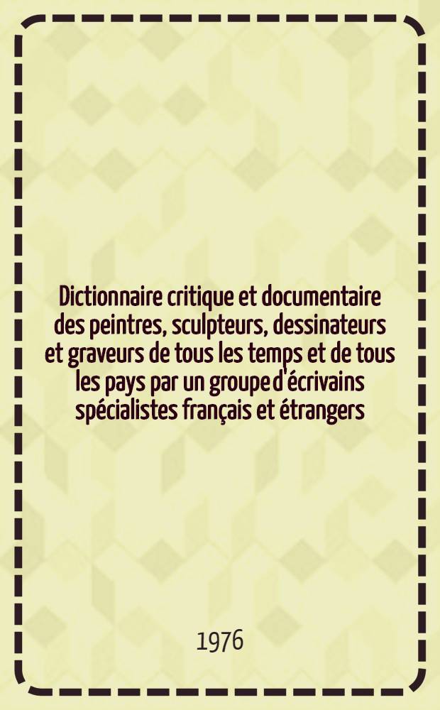 Dictionnaire critique et documentaire des peintres, sculpteurs, dessinateurs et graveurs de tous les temps et de tous les pays par un groupe d'&eacute;crivains sp&eacute;cialistes fran&ccedil;ais et &eacute;trangers. T. 4 : Dughet - Gillet
