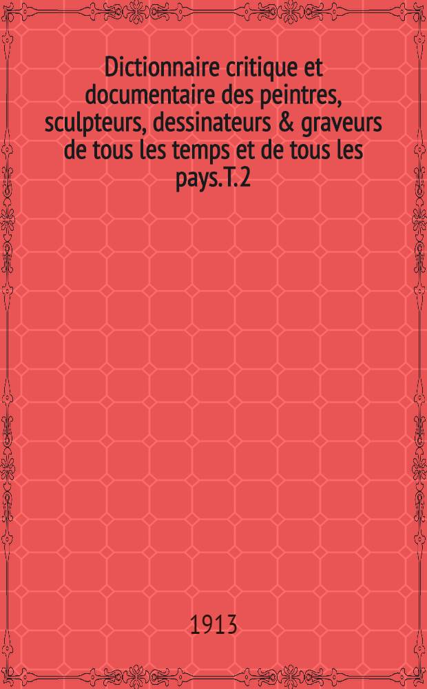 Dictionnaire critique et documentaire des peintres, sculpteurs, dessinateurs & graveurs de tous les temps et de tous les pays. T. 2 : D - K