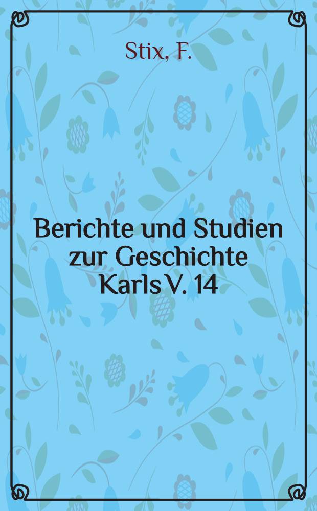 Berichte und Studien zur Geschichte Karls V. 14 : Die Geheimschl&uuml;ssel der Kabinettskanzlei des Kaisers