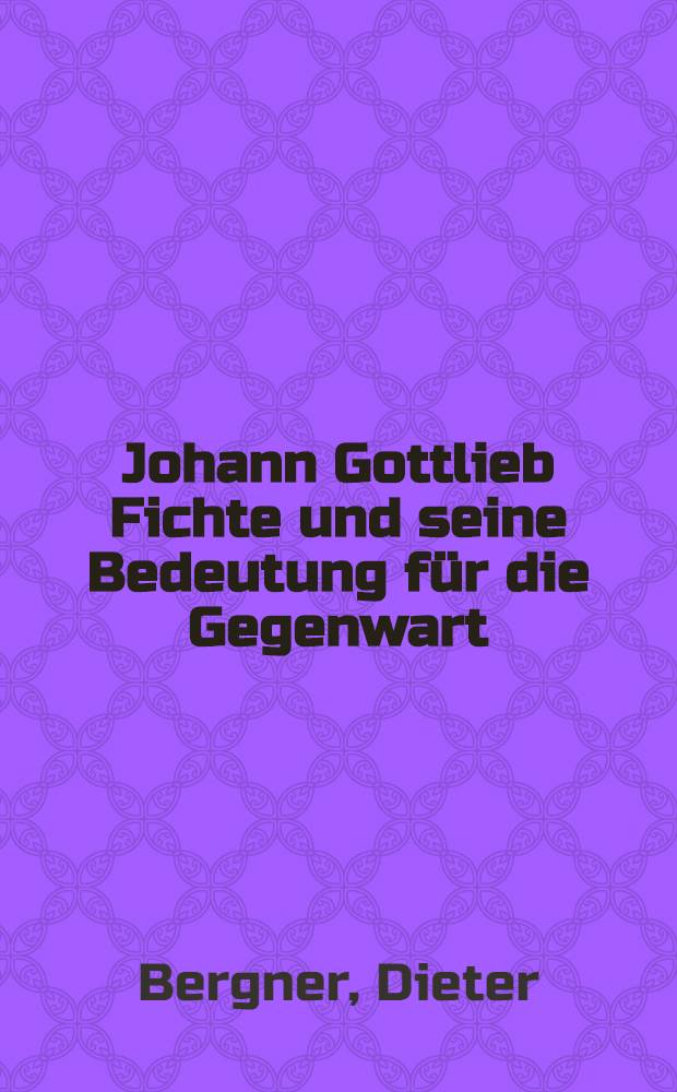 Johann Gottlieb Fichte und seine Bedeutung f&uuml;r die Gegenwart