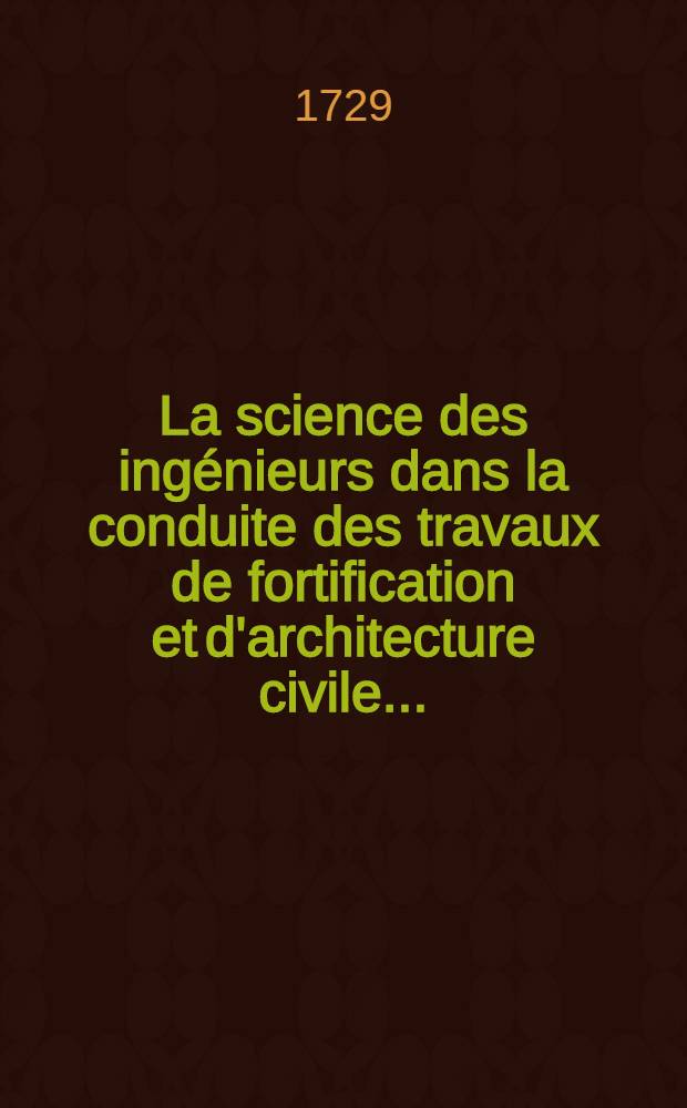 La science des ing&eacute;nieurs dans la conduite des travaux de fortification et d'architecture civile ...