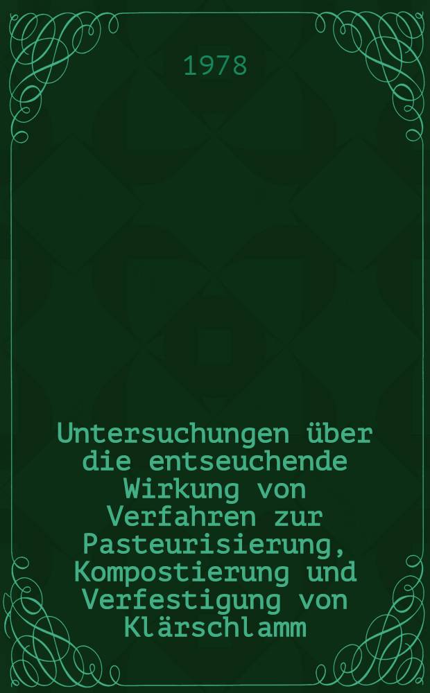 Untersuchungen über die entseuchende Wirkung von Verfahren zur Pasteurisierung, Kompostierung und Verfestigung von Klärschlamm : Diss
