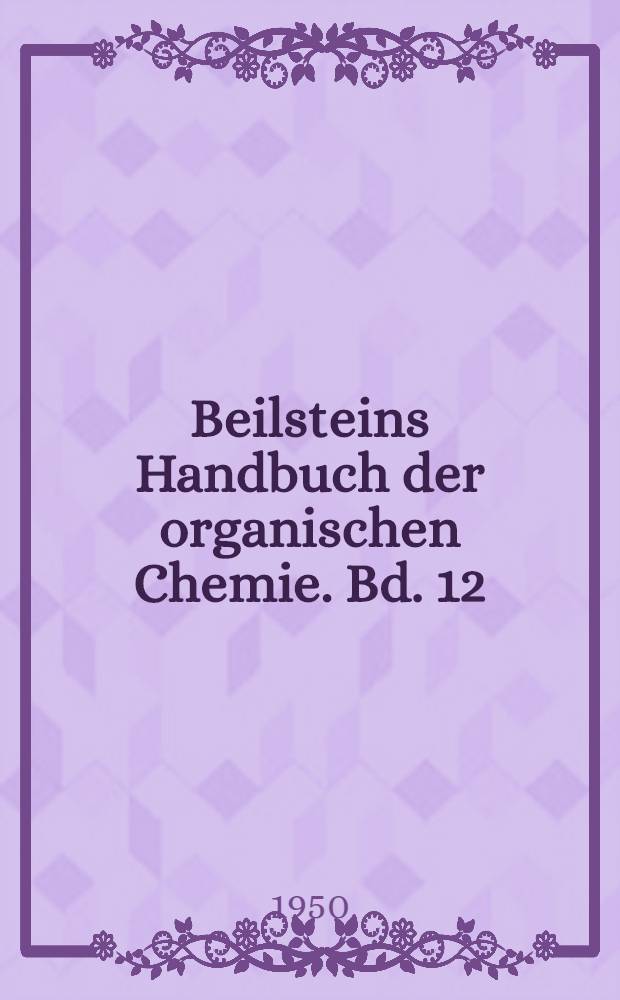 Beilsteins Handbuch der organischen Chemie. Bd. 12 : [Syst.-No. 1592-1739]