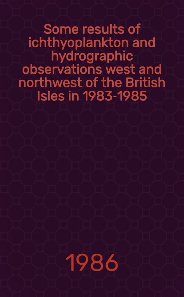 Some results of ichthyoplankton and hydrographic observations west and northwest of the British Isles in 1983-1985