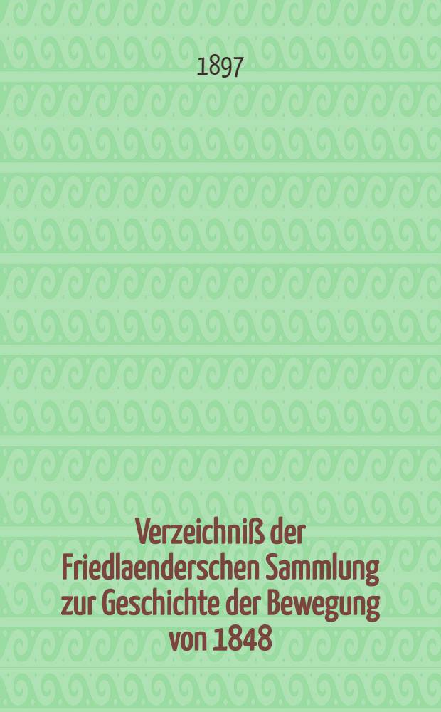 Verzeichniß der Friedlaenderschen Sammlung zur Geschichte der Bewegung von 1848
