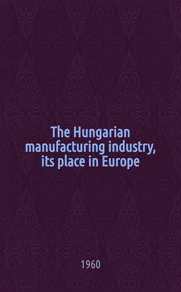 The Hungarian manufacturing industry, its place in Europe (1900-1938)