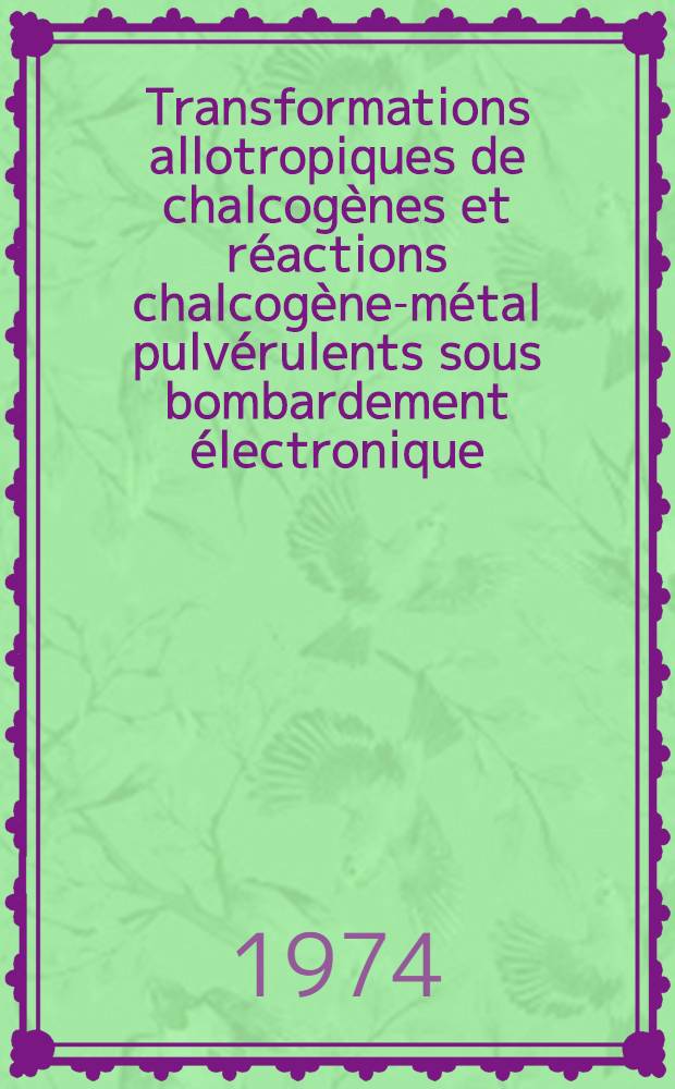 Transformations allotropiques de chalcogènes et réactions chalcogène-métal pulvérulents sous bombardement électronique : Thèse ... prés. à l'Univ. de Paris VI