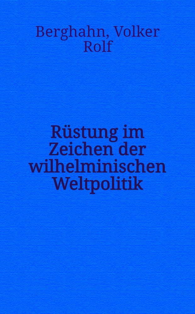 Rüstung im Zeichen der wilhelminischen Weltpolitik : Grundlegende Dok., 1980-1914