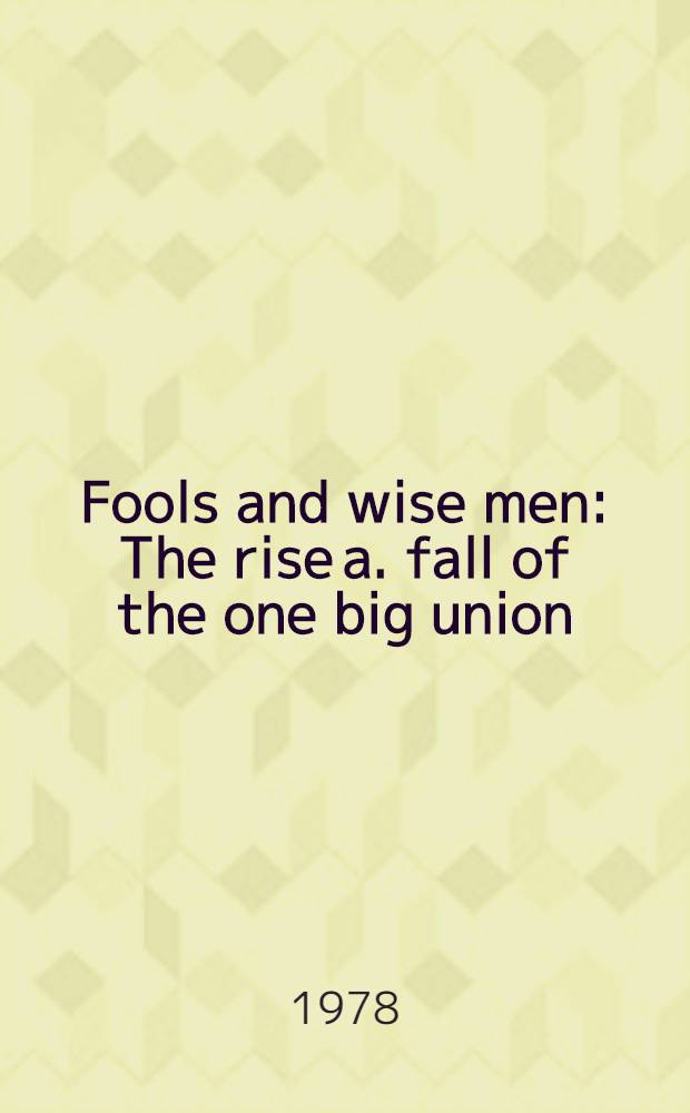 Fools and wise men : The rise a. fall of the one big union