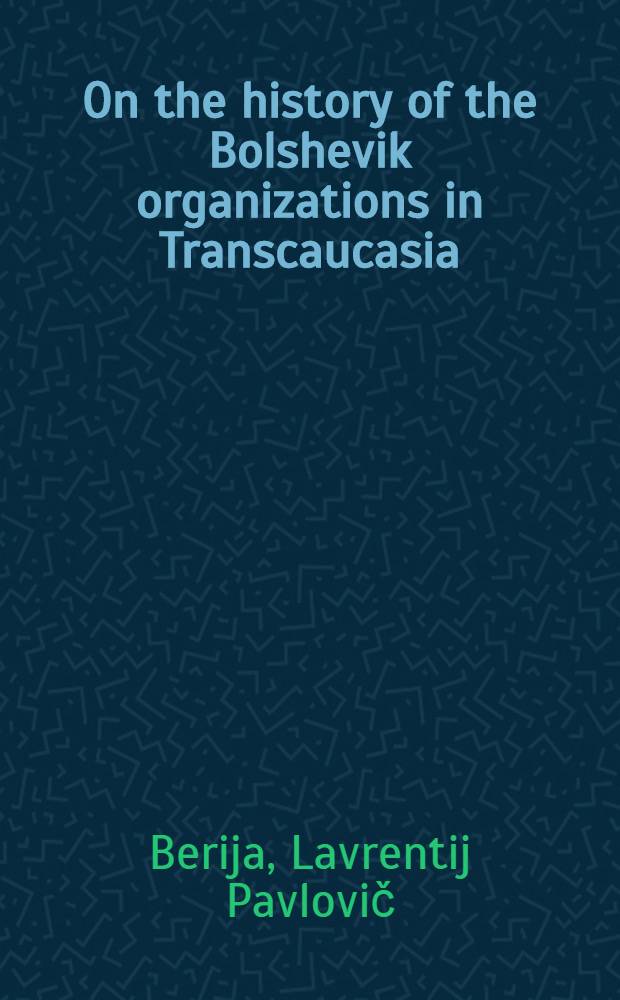 On the history of the Bolshevik organizations in Transcaucasia : Speech delivered at a meeting of party functionaries, July 21-22, 1935 : Transl. from the 4th Rus. ed