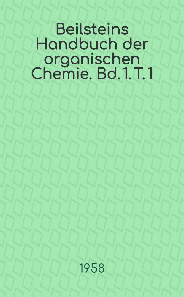 Beilsteins Handbuch der organischen Chemie. Bd. 1. T. 1 : [Syst. No 1-15]