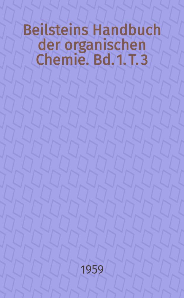 Beilsteins Handbuch der organischen Chemie. Bd. 1. T. 3 : [Syst. No 71-129]