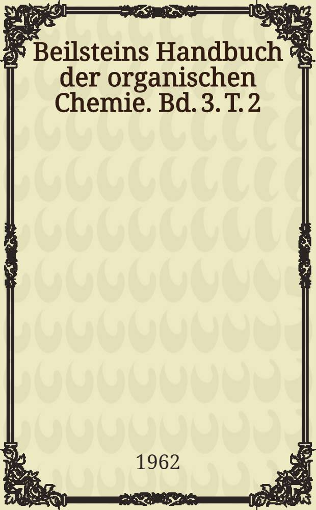 Beilsteins Handbuch der organischen Chemie. Bd. 3. T. 2 : [Syst. No 229-322]